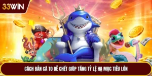 Cách Bắn Cá To Dễ Chết Giúp Tăng Tỷ Lệ Hạ Mục Tiêu Lớn